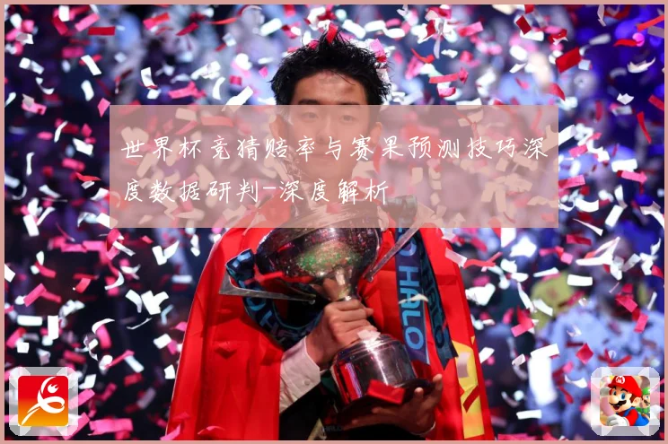 世界杯竞猜赔率与赛果预测技巧深度数据研判-深度解析