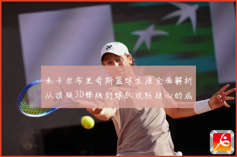米卡尔布里奇斯篮球生涯全面解析从顶级3D锋线到球队攻防核心的成长之路-深度解析