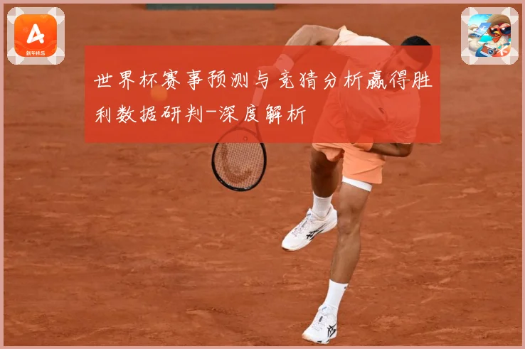 世界杯赛事预测与竞猜分析赢得胜利数据研判-深度解析