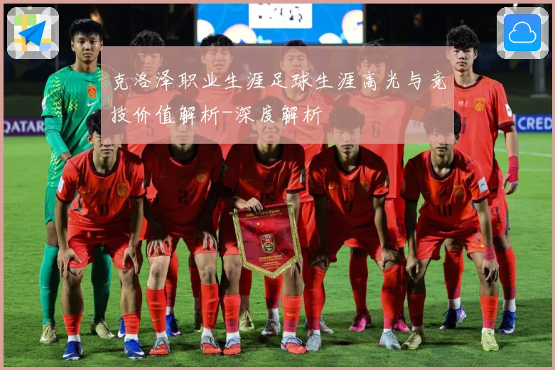 克洛泽职业生涯足球生涯高光与竞技价值解析-深度解析