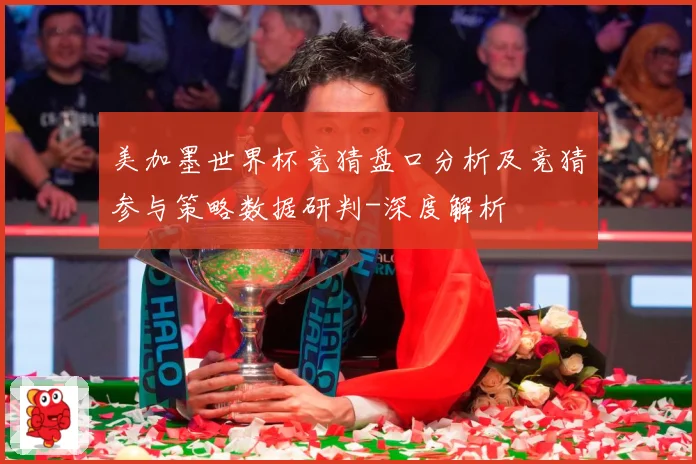 美加墨世界杯竞猜盘口分析及竞猜参与策略数据研判-深度解析