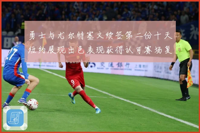 勇士与尤尔特塞文续签第二份十天短约展现出色表现获得认可赛场复盘-深度解析