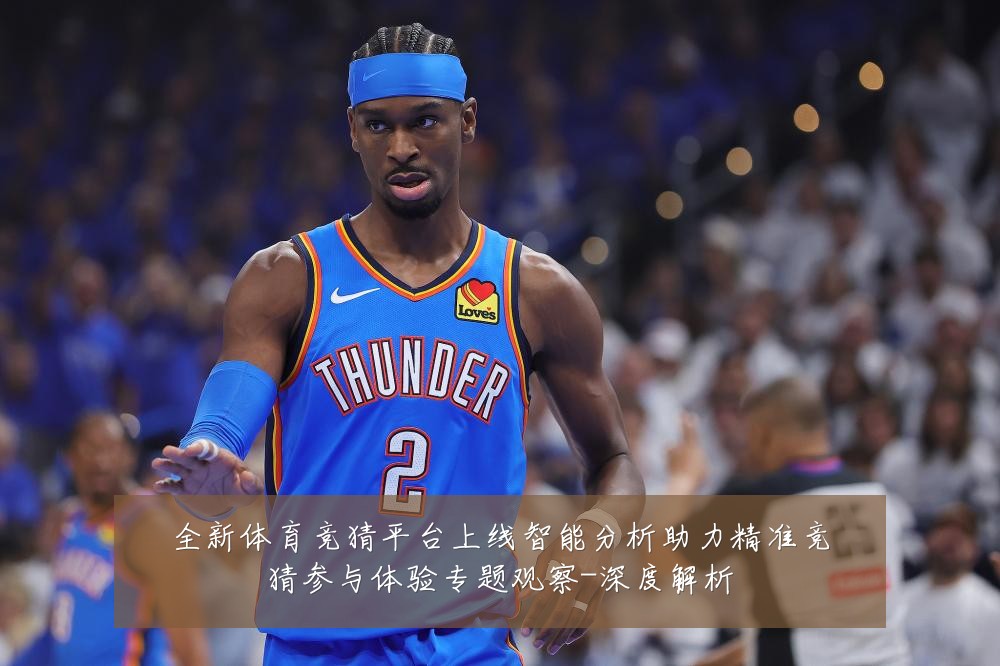 全新体育竞猜平台上线智能分析助力精准竞猜参与体验专题观察-深度解析