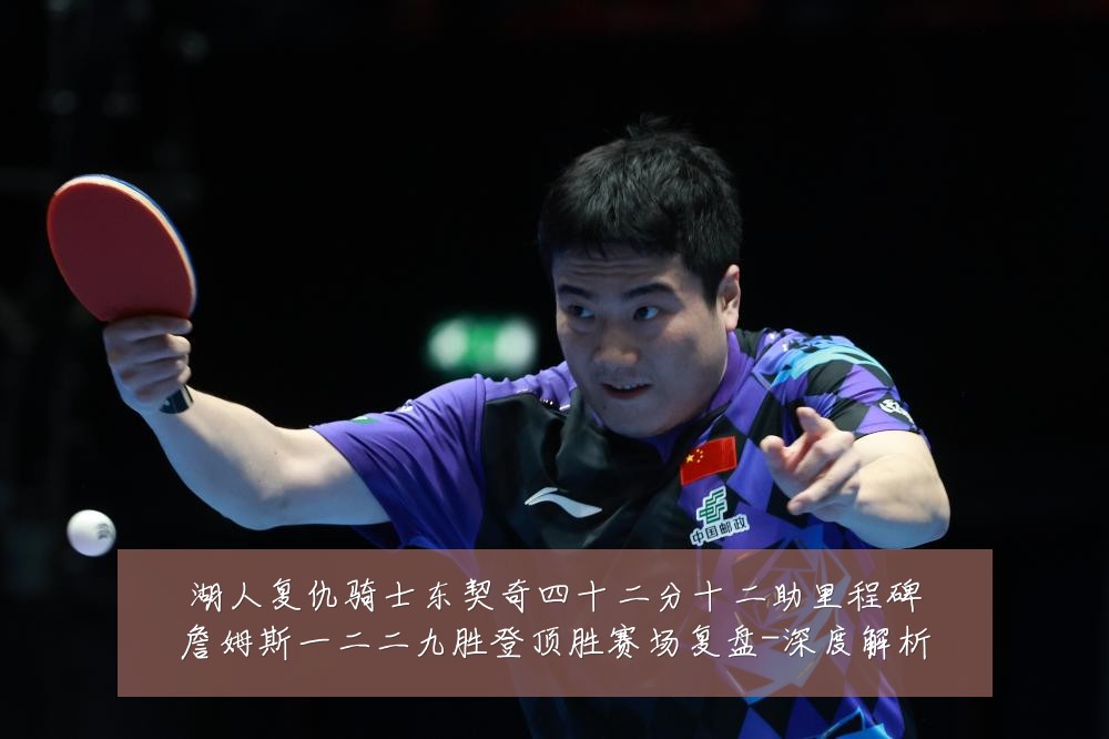 湖人复仇骑士东契奇四十二分十二助里程碑詹姆斯一二二九胜登顶胜赛场复盘-深度解析