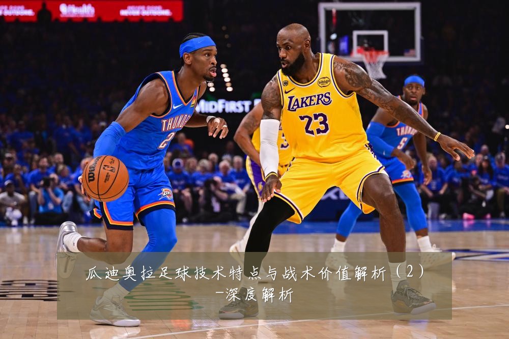 瓜迪奥拉足球技术特点与战术价值解析（2）-深度解析