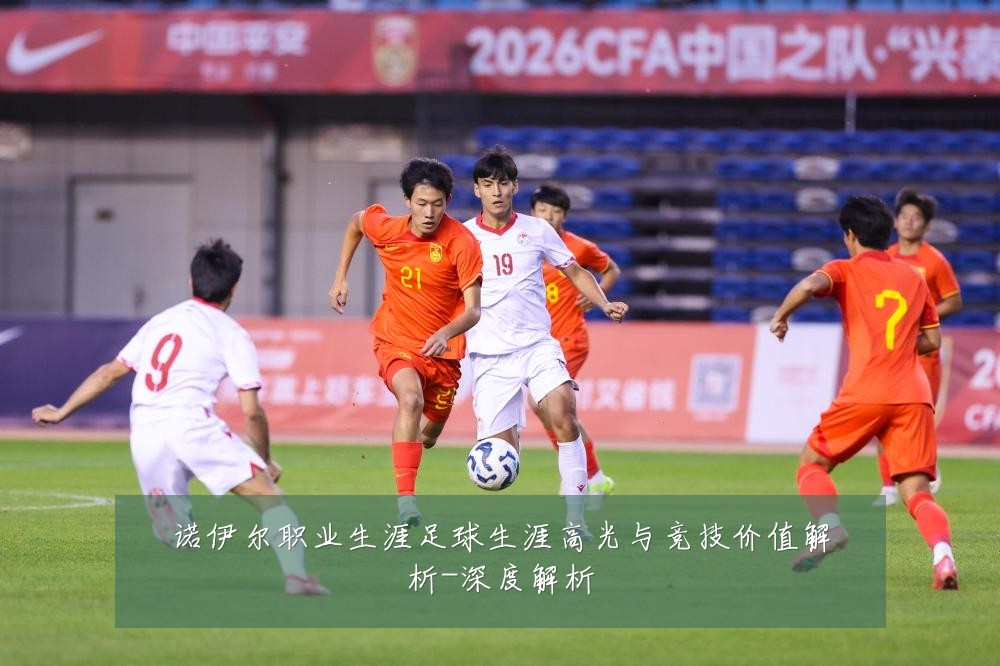诺伊尔职业生涯足球生涯高光与竞技价值解析-深度解析