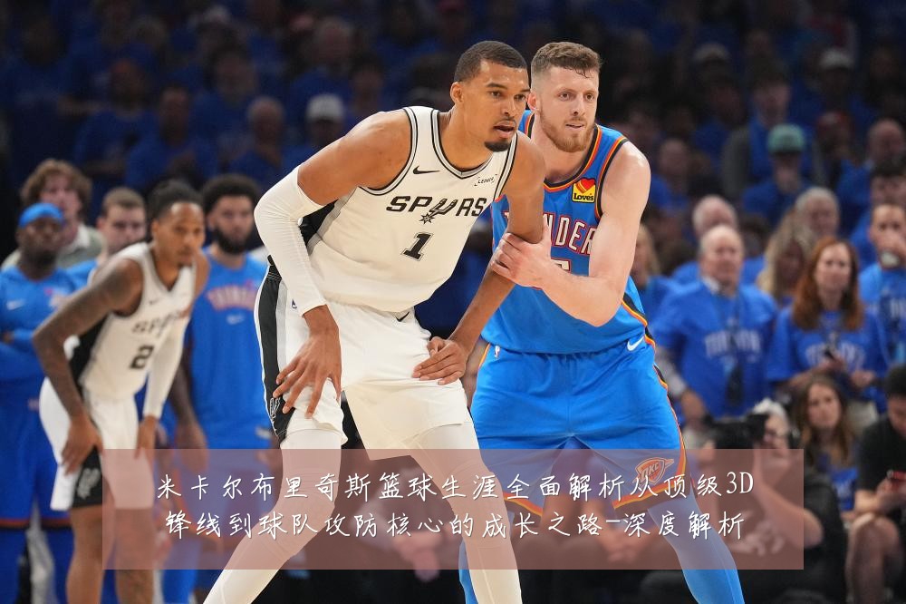 米卡尔布里奇斯篮球生涯全面解析从顶级3D锋线到球队攻防核心的成长之路-深度解析