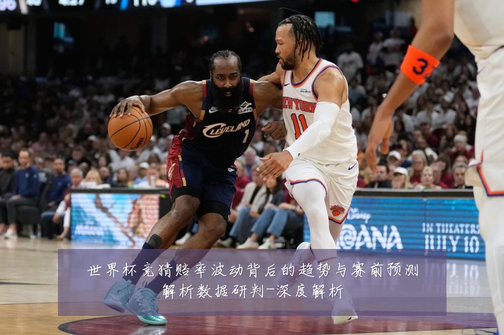 世界杯竞猜赔率波动背后的趋势与赛前预测解析数据研判-深度解析