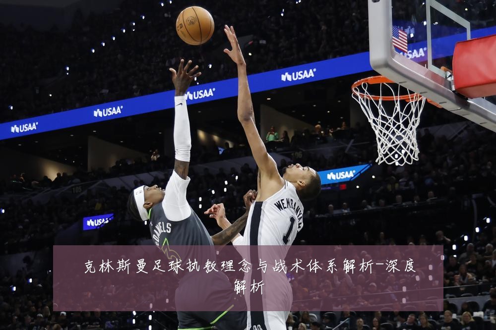 克林斯曼足球执教理念与战术体系解析-深度解析