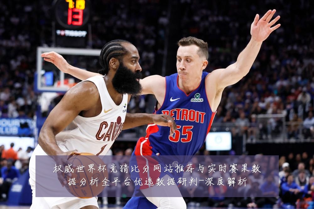 权威世界杯竞猜比分网站推荐与实时赛果数据分析全平台优选数据研判-深度解析