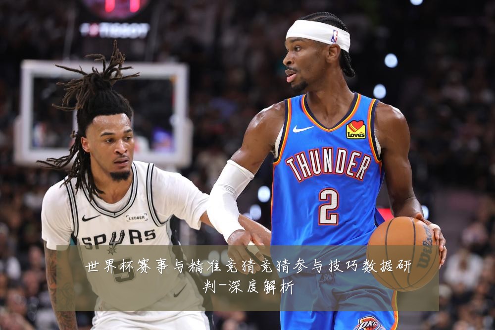 世界杯赛事与精准竞猜竞猜参与技巧数据研判-深度解析