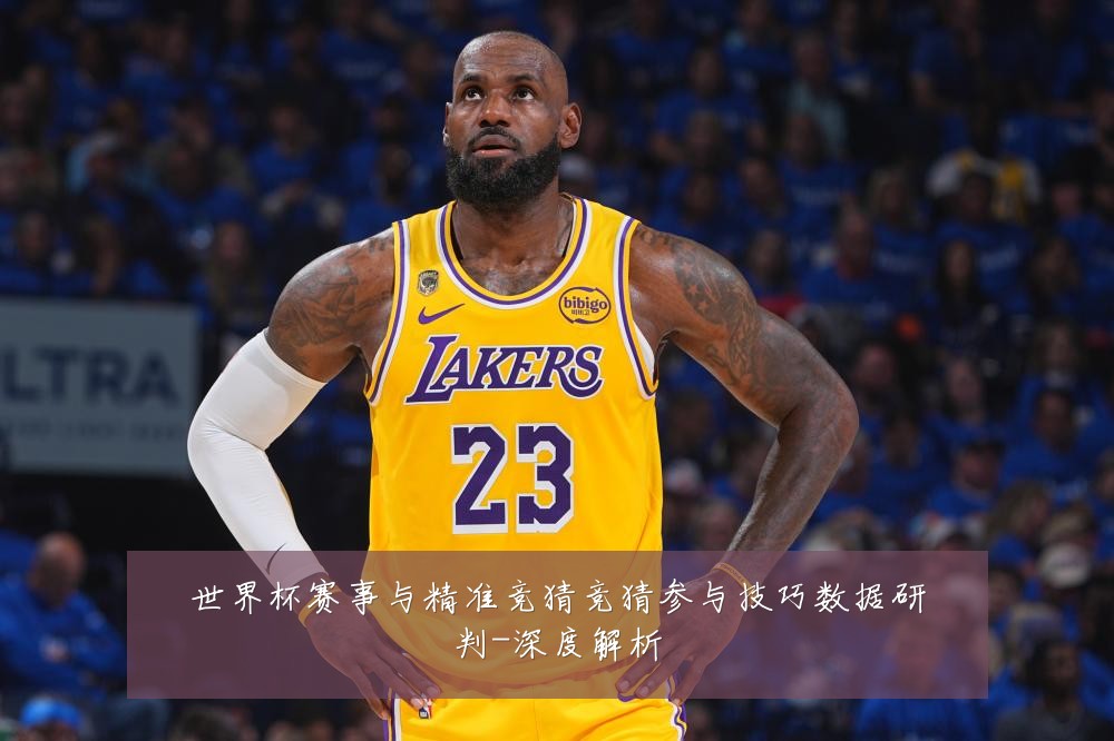 世界杯赛事与精准竞猜竞猜参与技巧数据研判-深度解析